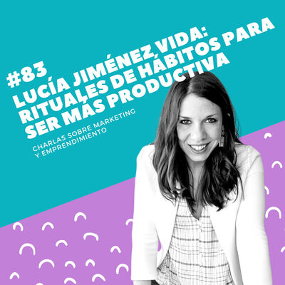 #83 - Lucía Jiménez Vida: Rituales de hábitos para ser más productiva