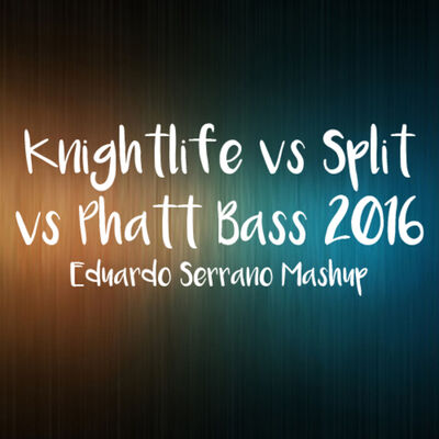 Knightlife vs Split vs Phatt Bass 2016 [Eduardo Serrano Mashup]