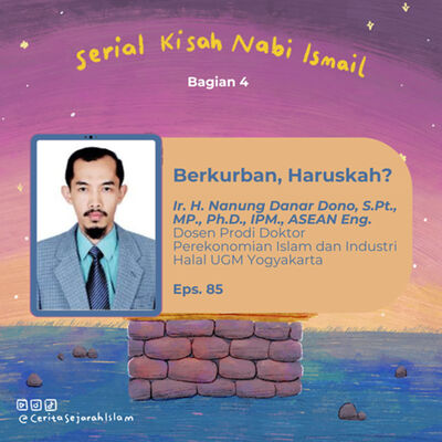 Cerita 85: Makna Pengorbanan Nabi Ismail, Berkurban Haruskah? (ft: Ir. H. Nanung Danar Dono, S.Pt., MP., Ph.D) | Serial Kisah Nabi Ismail Part 4
