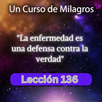 LECCIÓN 136 - La enfermedad es una defensa contra la verdad. Libro de Ejercicios. UCDM (con fondo musical)