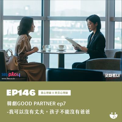 EP146 韓劇GOOD PARTNER ep7- 我可以沒有丈夫，孩子不能沒有爸爸  黃心理師 Ｘ 凱莉心理師