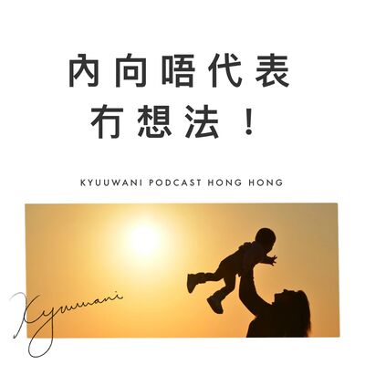 內向唔代表冇想法！三個同內向人相處的秘訣｜生仔要考牌｜Kyuu & Wani｜香港Podcast
