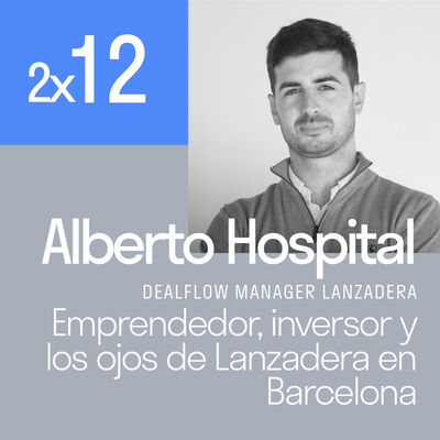 Emprendedor, inversor y los ojos de Lanzadera en Barcelona con Alberto Hospital | El podcast de Lanzadera 2x12