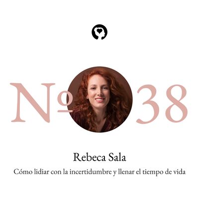 38. Rebeca Sala - Cómo lidiar con la incertidumbre y llenar el tiempo de vida