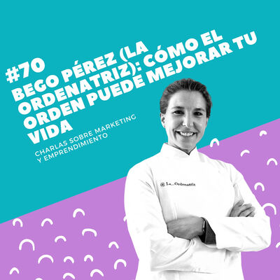 #70 - Bego Pérez (La Ordenatriz): Cómo el orden puede mejorar tu vida