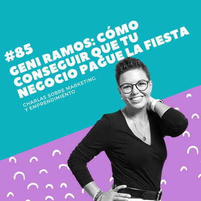 #85 - Geni Ramos: Cómo conseguir que tu negocio pague la fiesta